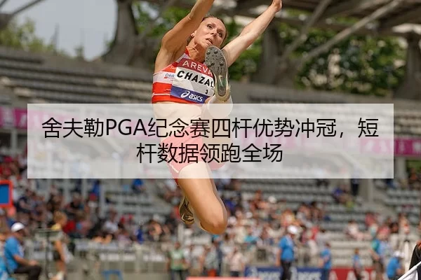 舍夫勒PGA纪念赛四杆优势冲冠，短杆数据领跑全场