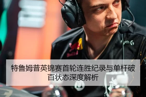 特鲁姆普英锦赛首轮连胜纪录与单杆破百状态深度解析