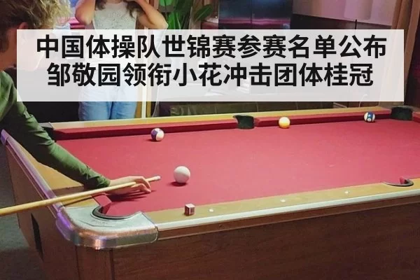 中国体操队世锦赛参赛名单公布邹敬园领衔小花冲击团体桂冠
