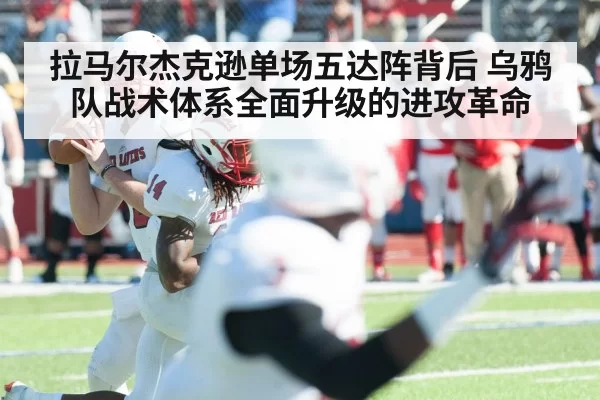 拉马尔杰克逊单场五达阵背后 乌鸦队战术体系全面升级的进攻革命