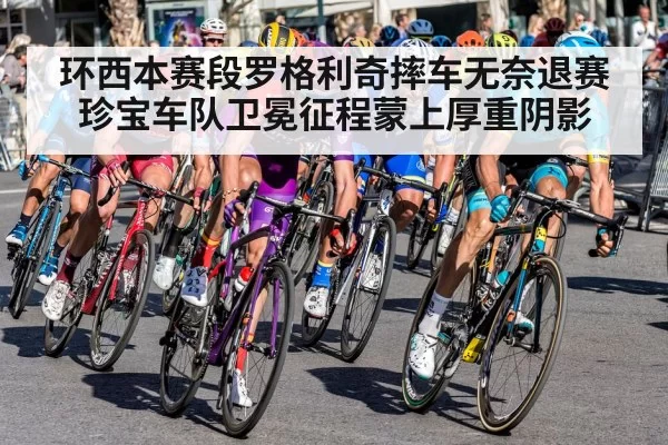 环西本赛段罗格利奇摔车无奈退赛 珍宝车队卫冕征程蒙上厚重阴影