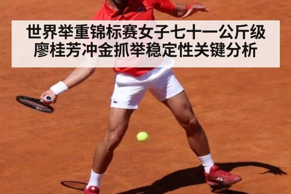世界举重锦标赛女子七十一公斤级廖桂芳冲金抓举稳定性关键分析