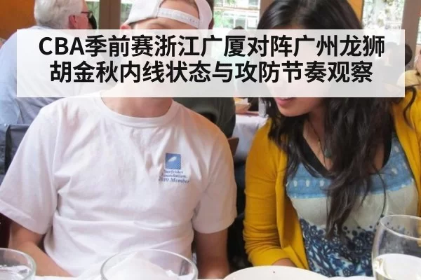 CBA季前赛浙江广厦对阵广州龙狮胡金秋内线状态与攻防节奏观察